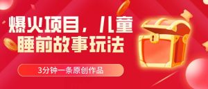 爆火项目，儿童睡筋故事玩法，3分钟一条原创作品-星河网创