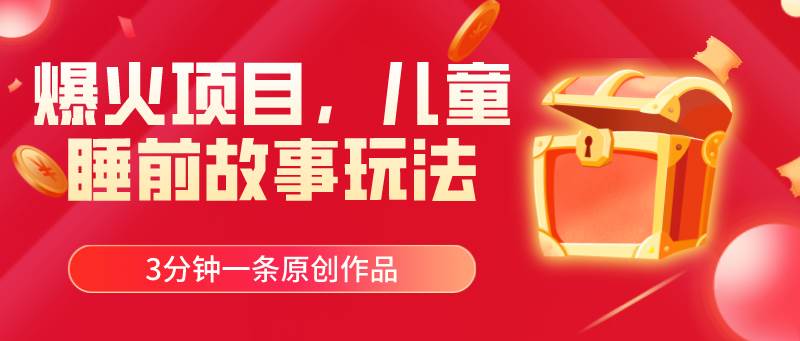 爆火项目，儿童睡筋故事玩法，3分钟一条原创作品-星河网创