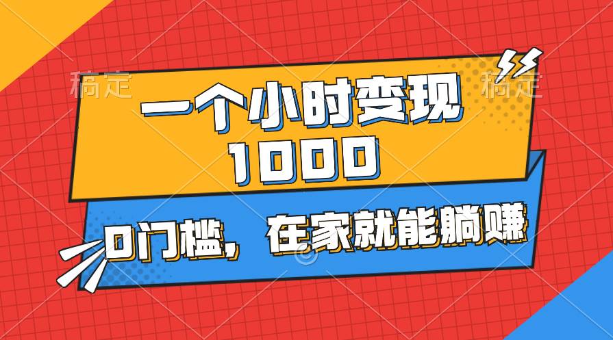 一个小时就能变现1000+，0门槛，在家一部手机就能躺赚-星河网创