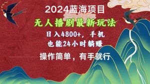 2024蓝海项目,无人播剧最新玩法,日入4800+,手机也能操作简单有手就行-星河网创