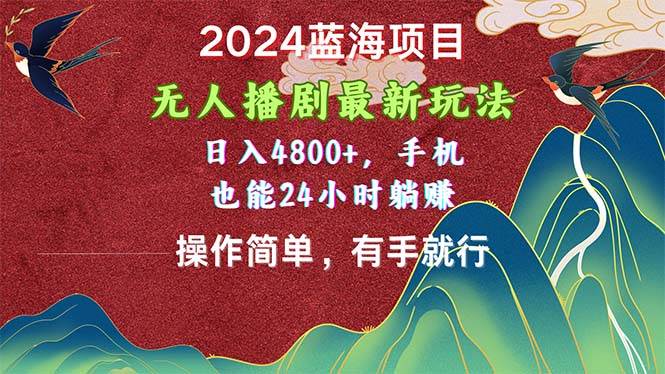 2024蓝海项目,无人播剧最新玩法,日入4800+,手机也能操作简单有手就行-星河网创
