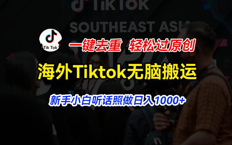 海外Tiktok短视频无脑搬运，一键去重轻松过原创，新手小白听话照做日入…-星河网创