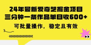 24年 最新爱奇艺掘金项目,三分钟一条作品单日收600+,可批量操作,稳…-星河网创