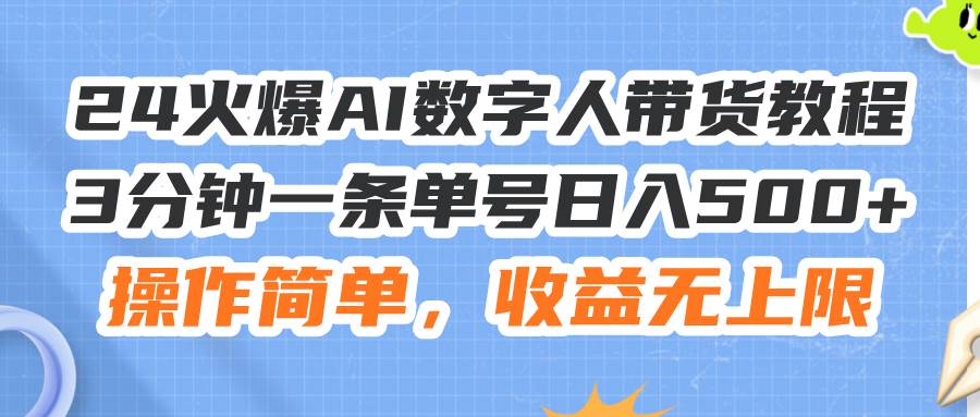 24火爆AI数字人带货教程，3分钟一条单号日入500+，操作简单，收益无上限-星河网创