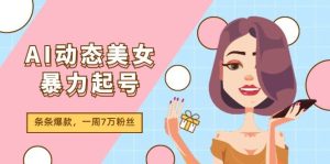 AI动态美女暴力起号2.0，新赛道原创作品，条条爆款，一周7万粉丝-星河网创