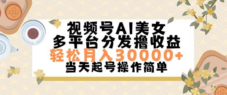视频号AI美女，轻松月入30000+,操作简单轻松上手-星河网创