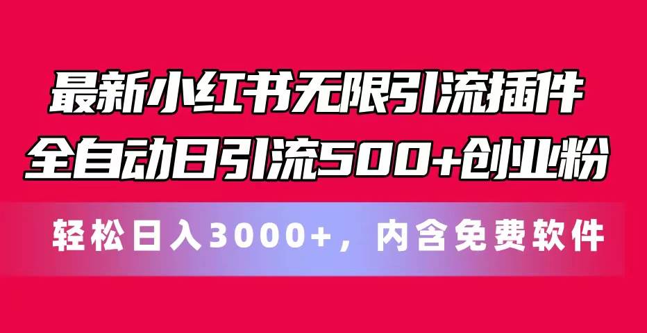 最新小红书无限引流插件全自动日引流500+创业粉，内含免费软件-星河网创