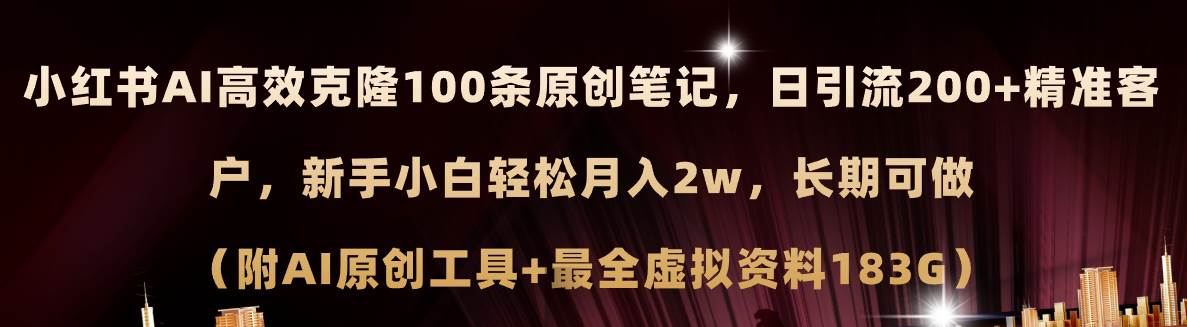 小红书AI高效克隆100原创爆款笔记，日引流200+，轻松月入2w+，长期可做…-星河网创