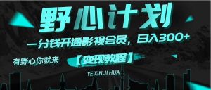 《野心计划》一分钱卖影视会员，日入300+-星河网创