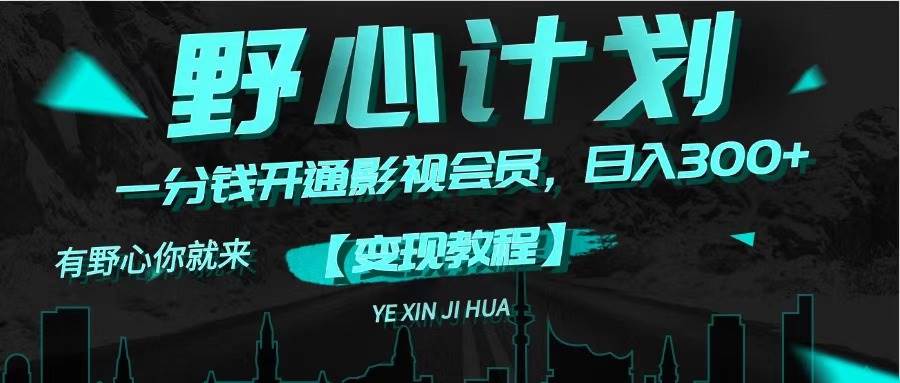 《野心计划》一分钱卖影视会员，日入300+-星河网创