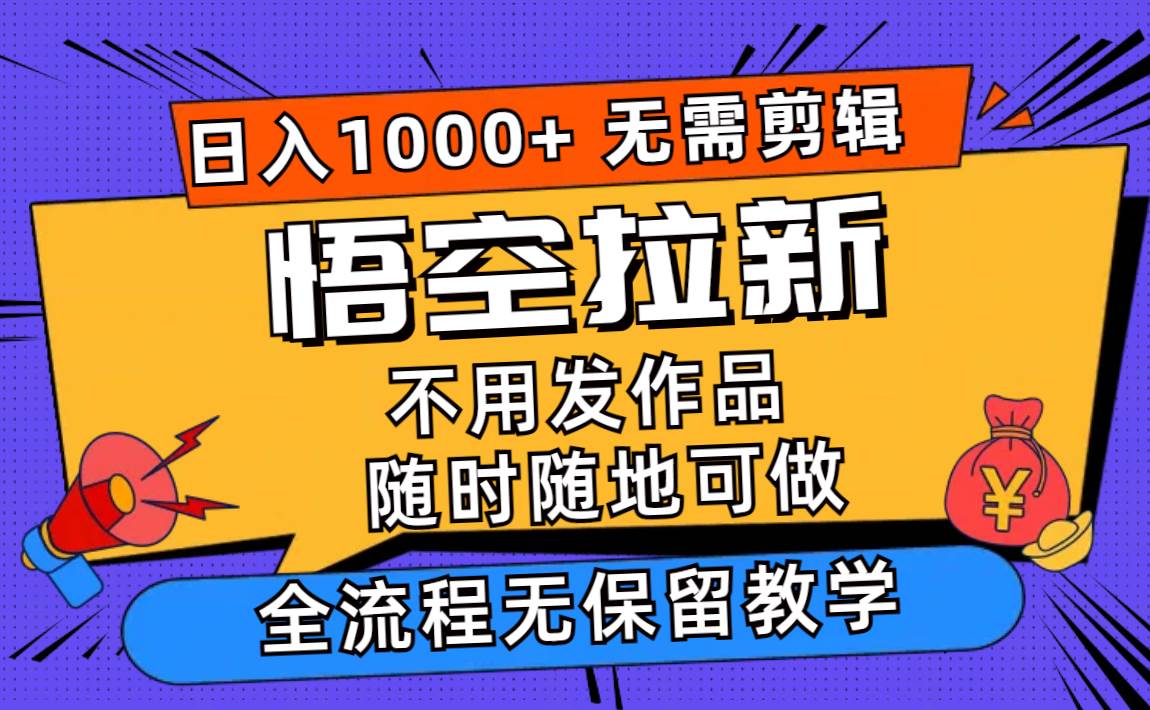 悟空拉新日入1000+无需剪辑当天上手，一部手机随时随地可做，全流程无…-星河网创