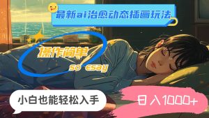 24年最新ai治愈动态插画玩法，操作简单，小白也能轻松入手，日入1000+-星河网创