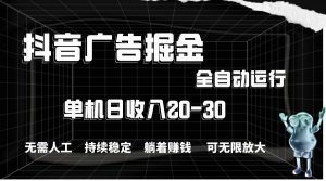 抖音广告掘金，单机产值20-30，全程自动化操作-星河网创