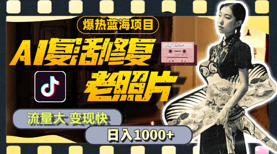 暴热蓝海项目，AI复活修复老照片，流量大 变现快 一天收入1000+教程+素材-星河网创