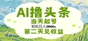 AI撸头条，轻松日入3000+无脑操作，当天起号，第二天见收益-星河网创