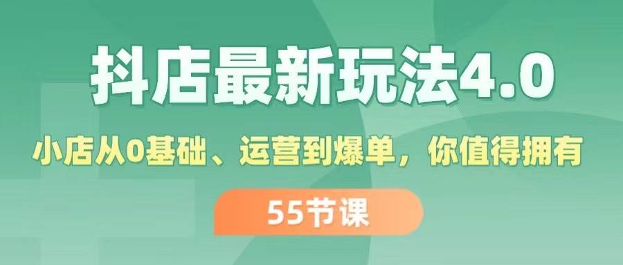 抖店最新玩法4.0,小店从0基础、运营到爆单,你值得拥有(55节)-星河网创
