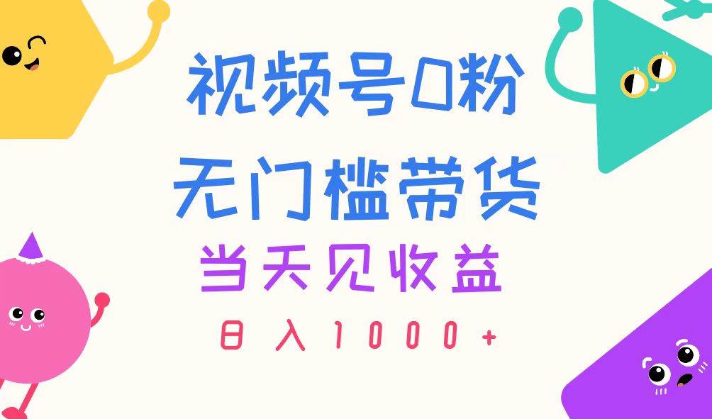 视频号0粉无门槛带货,当天见收益,日入1000+-星河网创
