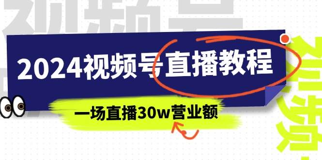 2024视频号直播教程：视频号如何赚钱详细教学，一场直播30w营业额（37节）-星河网创