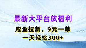 最新蓝海项目，闲鱼平台放福利，拉新一单9元，轻轻松松日入300+-星河网创