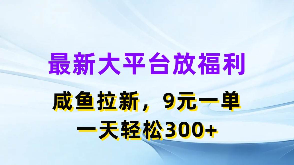 最新蓝海项目，闲鱼平台放福利，拉新一单9元，轻轻松松日入300+-星河网创