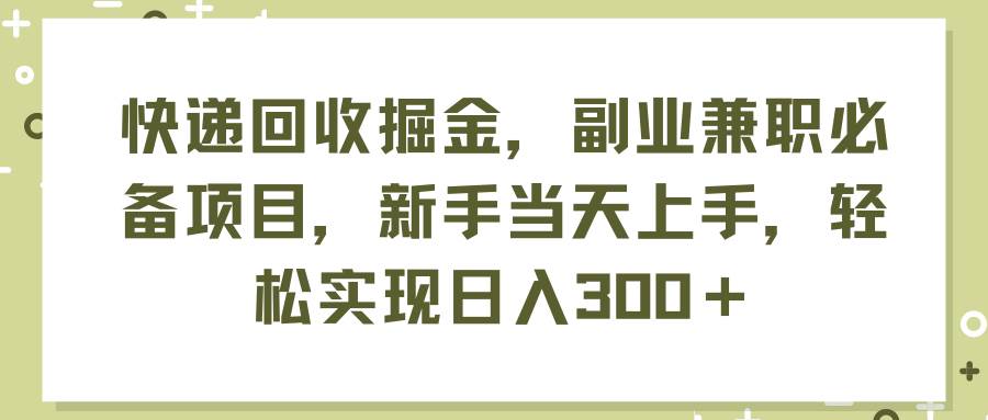快递回收掘金，副业兼职必备项目，新手当天上手，轻松实现日入300＋-星河网创