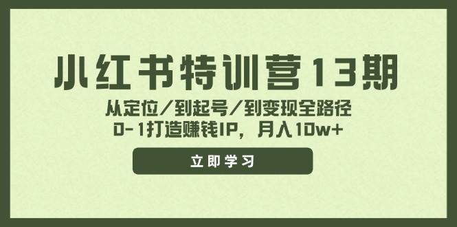 小红书特训营13期，从定位/到起号/到变现全路径，0-1打造赚钱IP，月入10w+-星河网创