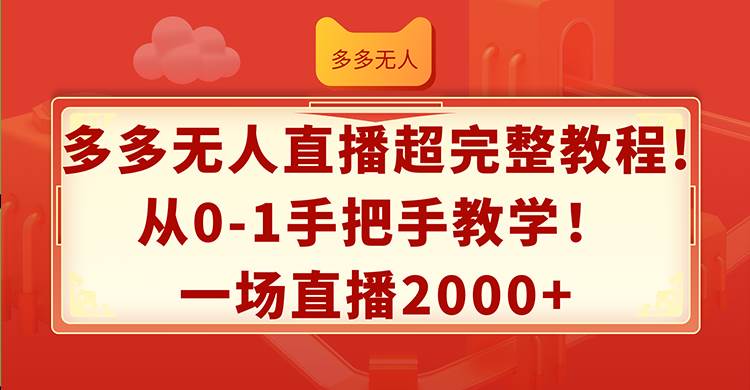 多多无人直播超完整教程!从0-1手把手教学！一场直播2000+-星河网创