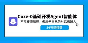 Coze-0基础开发 Agent智能体教程：不需要懂编程，做属于自己的对话机器人-星河网创