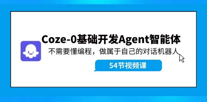 Coze-0基础开发 Agent智能体教程：不需要懂编程，做属于自己的对话机器人-星河网创