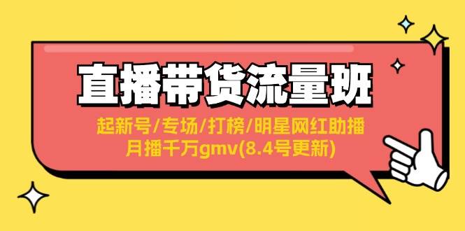 直播带货流量班：起新号/专场/打榜/明星网红助播/月播千万gmv(8.4号更新)-星河网创