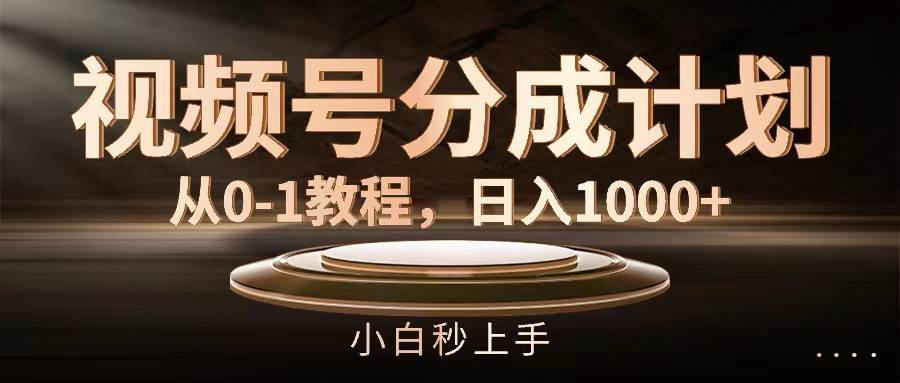视频号分成计划，从0-1教程，日入1000+-星河网创