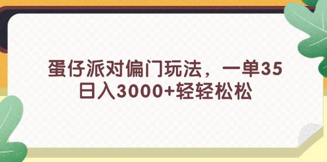 蛋仔派对偏门玩法，一单35，日入3000+轻轻松松-星河网创