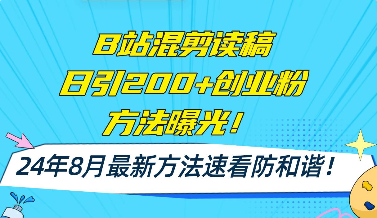 B站混剪读稿日引200+创业粉方法4.0曝光，24年8月最新方法Ai一键操作 速…-星河网创