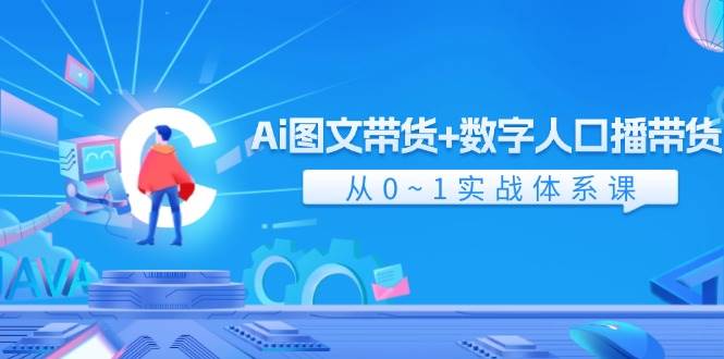 Ai 图文带货+数字人口播带货,从0~1实战体系课(43节)-星河网创
