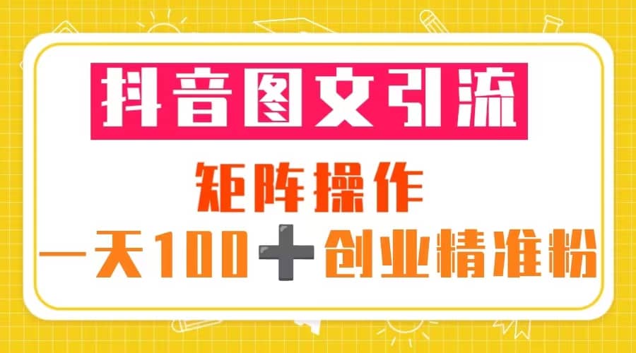 图片[1]-抖音图文引流 矩阵操作 一天100+创业精准粉（5节视频课+素材模板）-星河网创