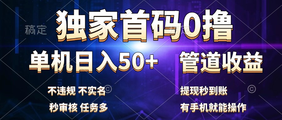 独家首码0撸，单机日入50+，秒提现到账，可批量操作-星河网创