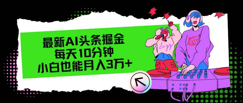 最新AI头条掘金，每天只需10分钟，小白也能月入3万+-星河网创