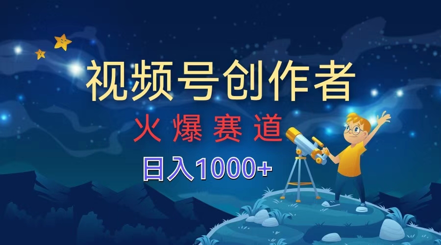 视频号创作者，火爆赛道，日入1000+-星河网创