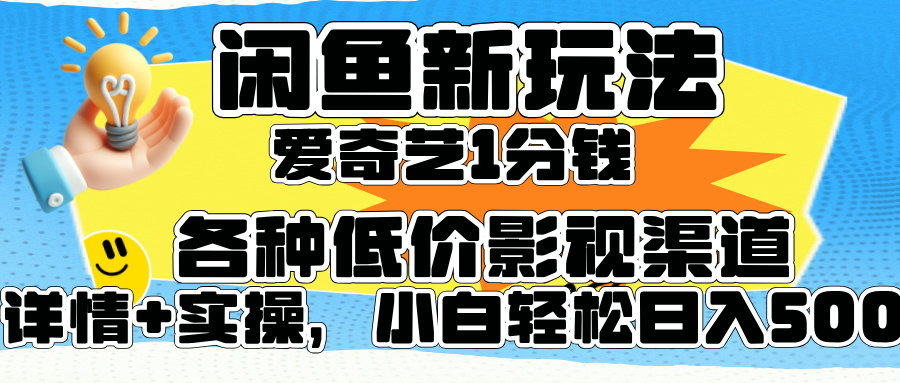 闲鱼新玩法，爱奇艺会员1分钱及各种低价影视渠道，小白轻松日入500+-星河网创