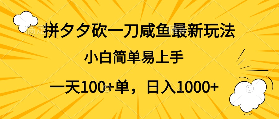 拼夕夕砍一刀咸鱼最新玩法，小白简单易上手一天100+单，日入1000+-星河网创