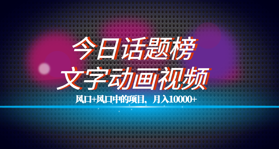 图片[1]-全网首发文字动画视频+今日话题2.0项目教程，平台扶持流量，月入五位数-星河网创