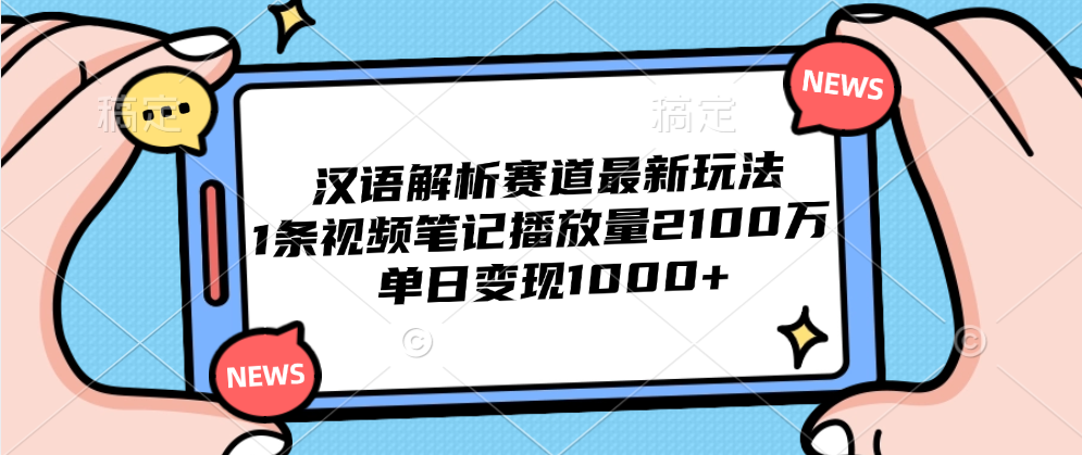 汉语解析赛道最新玩法，1条视频笔记播放量2100万，单日变现1000+-星河网创