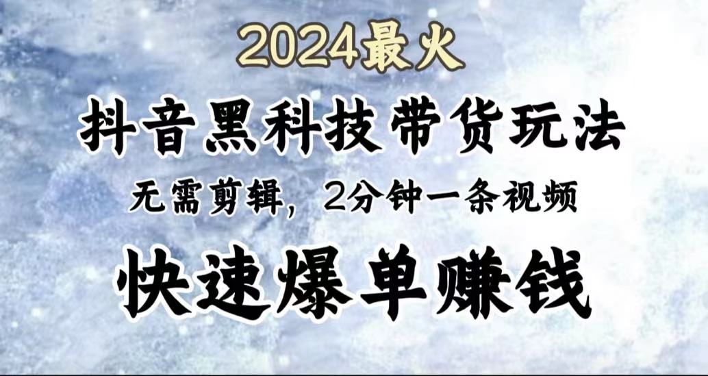 2024最火，抖音黑科技带货玩法，无需剪辑基础，2分钟一条作品，快速爆单-星河网创
