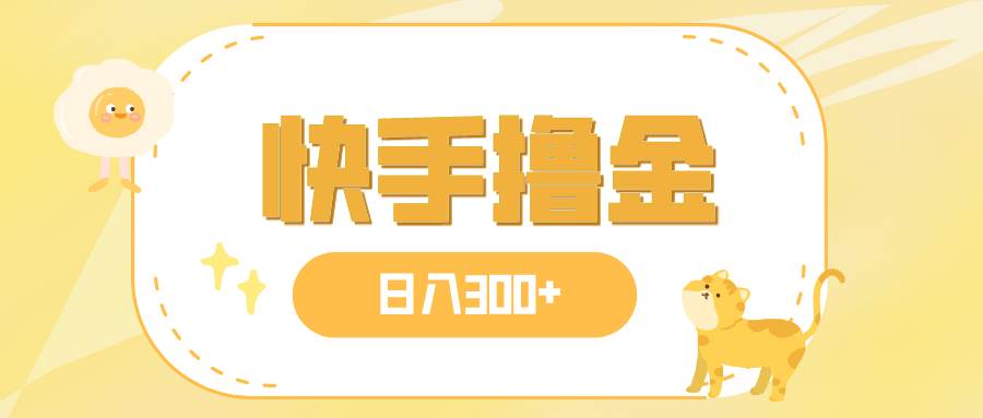 图片[1]-日入300+，快手撸金项目，可矩阵-星河网创