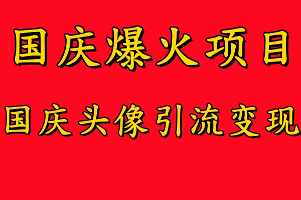 国庆爆火风口项目——国庆头像引流变现，零门槛高收益，小白也能起飞-星河网创