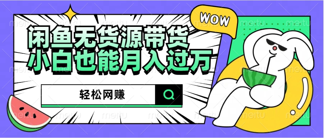 闲鱼无货源带货：轻松网赚，小白也能月入过万的秘密武器-星河网创