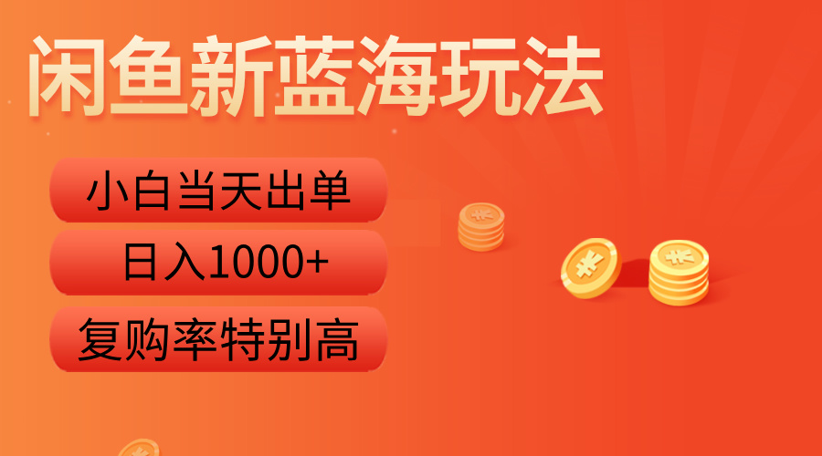 闲鱼新蓝海玩法，小白当天出单，复购率特别高，日入1000+-星河网创