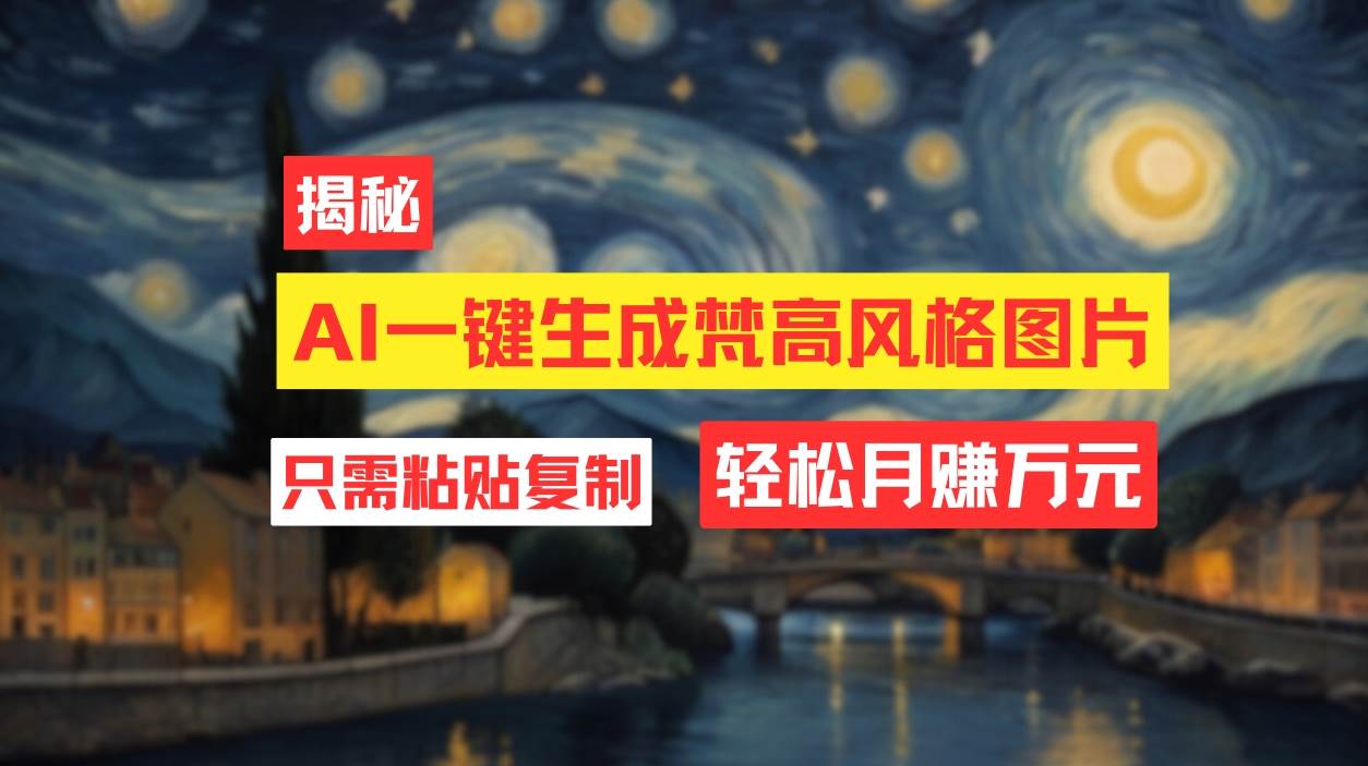 用AI工具生成梵高风格图片,月入过万只需简单几步!-星河网创