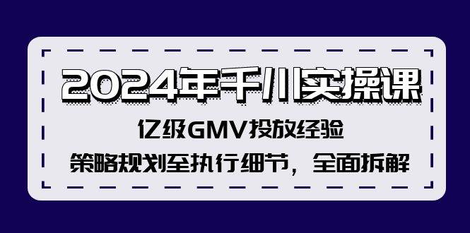 2024年千川实操课,亿级GMV投放经验,策略规划至执行细节,全面拆解-星河网创