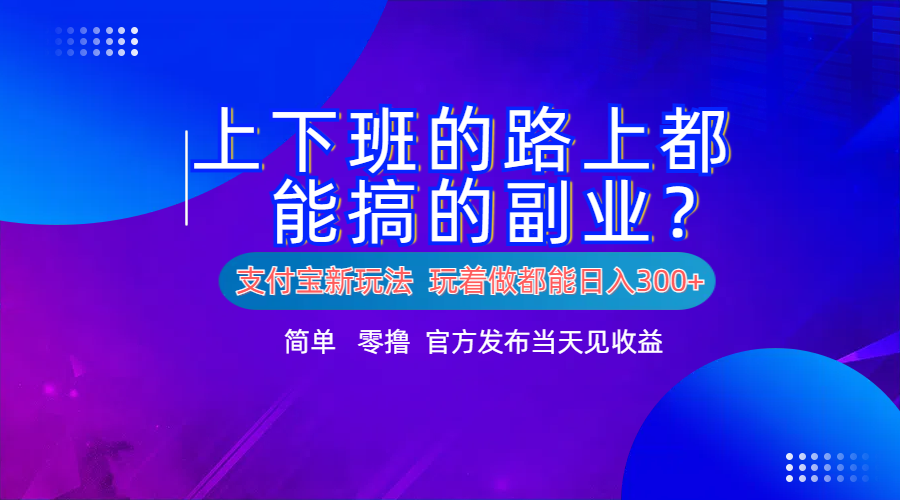 支付宝新项目！上下班的路上都能搞米的副业！简单日入300+-星河网创